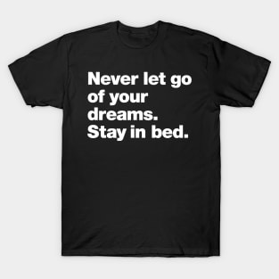 Never let go of your dreams. Stay in bed. T-Shirt